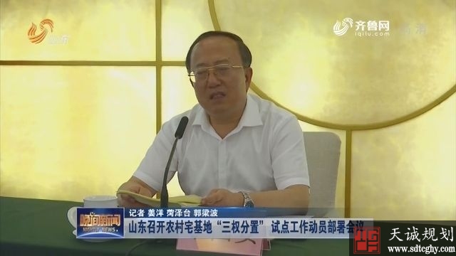 山东省召开宅基地“三权分置”试点工作动员部署会议